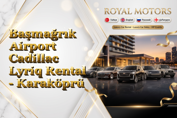 Başmağrık Airport Cadillac Lyriq Rental - Karaköprü