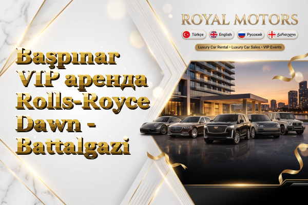 Başpınar VIP аренда Rolls-Royce Dawn - Battalgazi