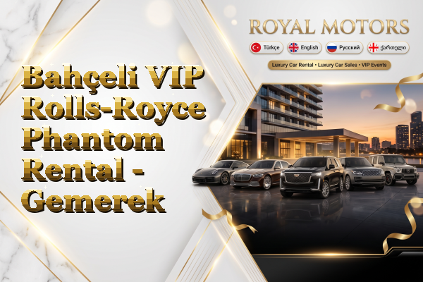 Bahçeli VIP Rolls-Royce Phantom Rental - Gemerek