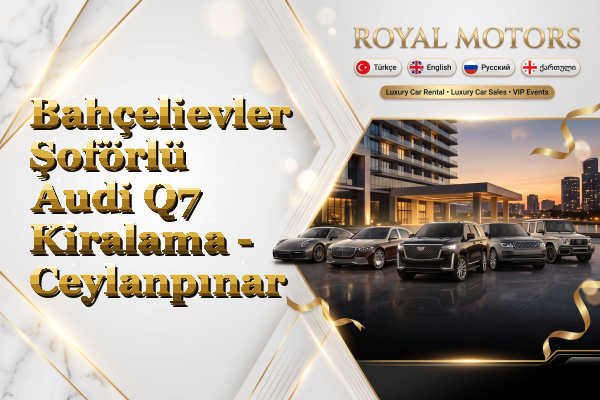 Bahçelievler Şoförlü Audi Q7 Kiralama - Ceylanpınar
