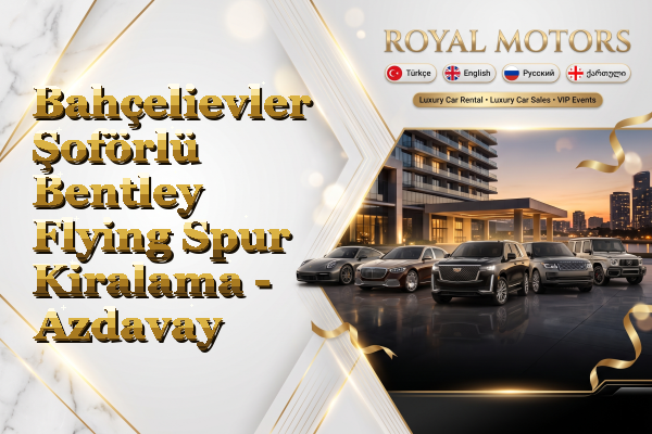 Bahçelievler Şoförlü Bentley Flying Spur Kiralama - Azdavay