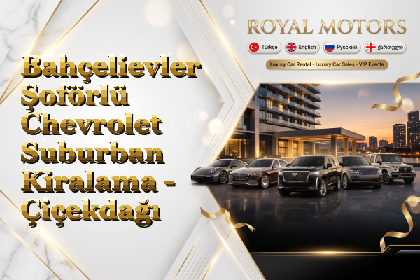 Bahçelievler Şoförlü Chevrolet Suburban Kiralama - Çiçekdağı