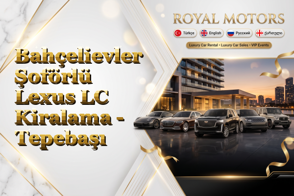 Bahçelievler Şoförlü Lexus LC Kiralama - Tepebaşı