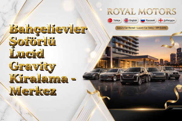 Bahçelievler Şoförlü Lucid Gravity Kiralama - Merkez