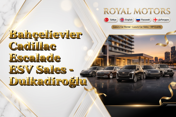 Bahçelievler Cadillac Escalade ESV Sales - Dulkadiroğlu