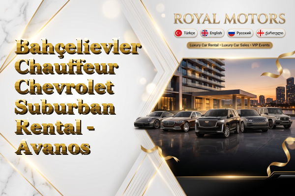 Bahçelievler Chauffeur Chevrolet Suburban Rental - Avanos