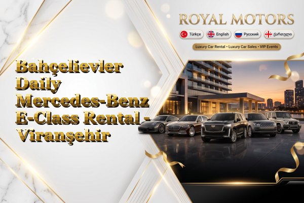 Bahçelievler Daily Mercedes-Benz E-Class Rental - Viranşehir
