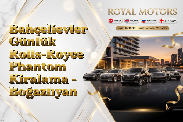 Bahçelievler Günlük Rolls-Royce Phantom Kiralama - Boğazlıyan