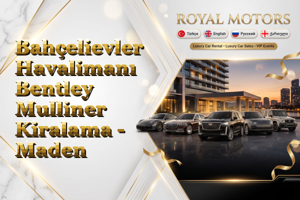 Bahçelievler Havalimanı Bentley Mulliner Kiralama - Maden