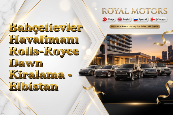 Bahçelievler Havalimanı Rolls-Royce Dawn Kiralama - Elbistan