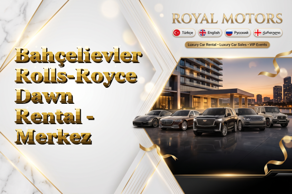 Bahçelievler Rolls-Royce Dawn Rental - Merkez