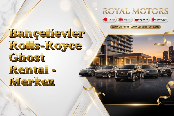 Bahçelievler Rolls-Royce Ghost Rental - Merkez