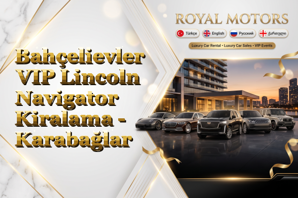 Bahçelievler VIP Lincoln Navigator Kiralama - Karabağlar