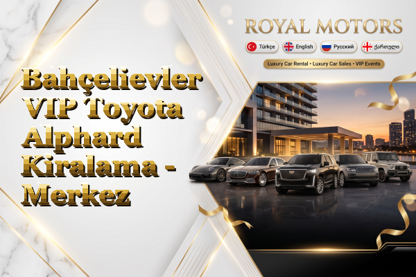 Bahçelievler VIP Toyota Alphard Kiralama - Merkez