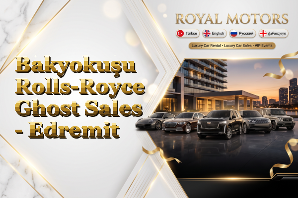 Bakyokuşu Rolls-Royce Ghost Sales - Edremit