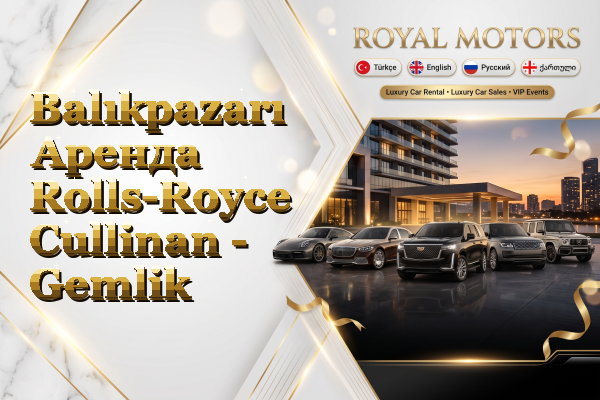 Balıkpazarı Аренда Rolls-Royce Cullinan - Gemlik