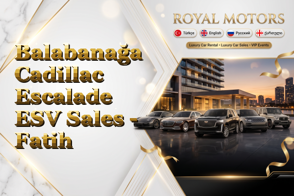 Balabanağa Cadillac Escalade ESV Sales - Fatih