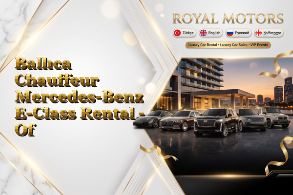 Ballıca Chauffeur Mercedes-Benz E-Class Rental - Of