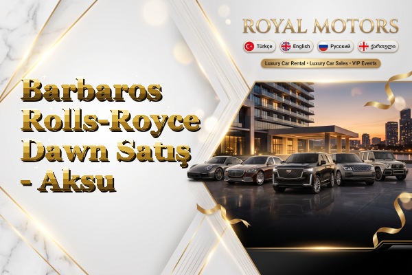 Barbaros Rolls-Royce Dawn Satış - Aksu