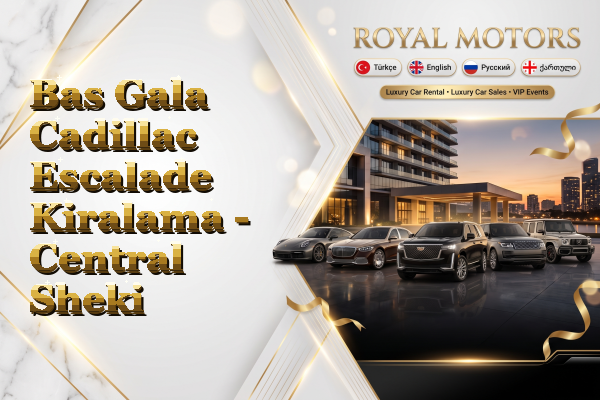 Bas Gala Cadillac Escalade Kiralama - Central Sheki