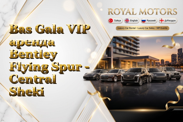 Bas Gala VIP аренда Bentley Flying Spur - Central Sheki