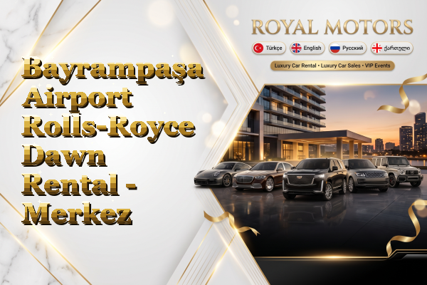 Bayrampaşa Airport Rolls-Royce Dawn Rental - Merkez