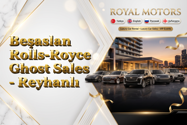Beşaslan Rolls-Royce Ghost Sales - Reyhanlı