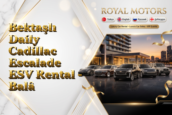 Bektaşlı Daily Cadillac Escalade ESV Rental - Balâ
