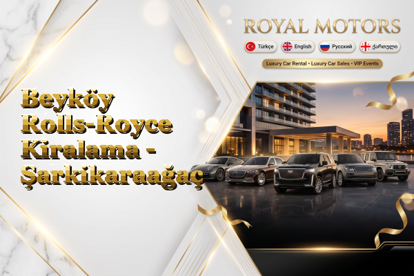 Beyköy Rolls-Royce Kiralama - Şarkikaraağaç