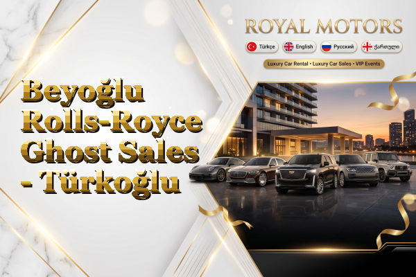 Beyoğlu Rolls-Royce Ghost Sales - Türkoğlu
