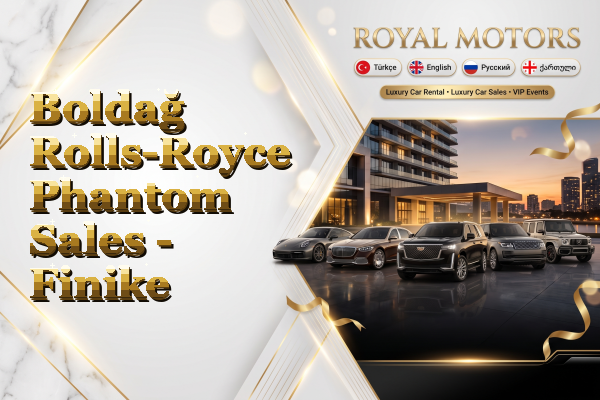 Boldağ Rolls-Royce Phantom Sales - Finike