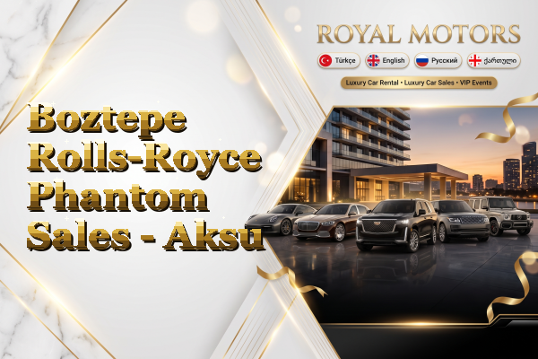 Boztepe Rolls-Royce Phantom Sales - Aksu