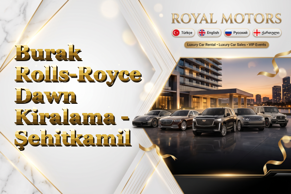 Burak Rolls-Royce Dawn Kiralama - Şehitkamil