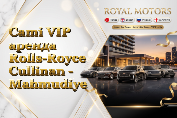Cami VIP аренда Rolls-Royce Cullinan - Mahmudiye