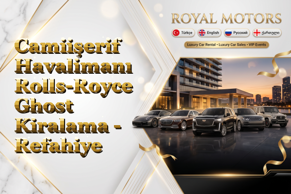 Camiişerif Havalimanı Rolls-Royce Ghost Kiralama - Refahiye