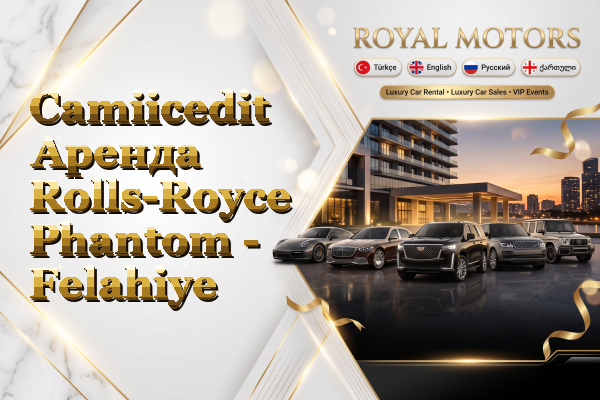Camiicedit Аренда Rolls-Royce Phantom - Felahiye