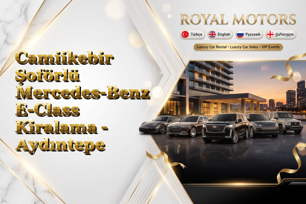 Camiikebir Şoförlü Mercedes-Benz E-Class Kiralama - Aydıntepe