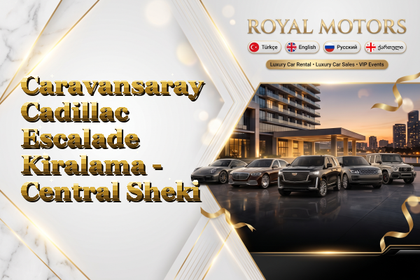 Caravansaray Cadillac Escalade Kiralama - Central Sheki