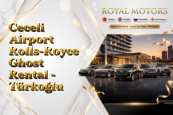 Ceceli Airport Rolls-Royce Ghost Rental - Türkoğlu