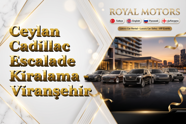 Ceylan Cadillac Escalade Kiralama - Viranşehir