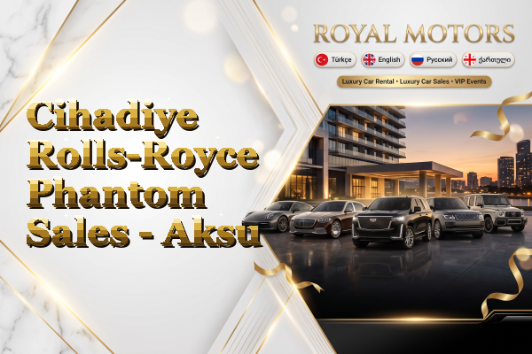 Cihadiye Rolls-Royce Phantom Sales - Aksu