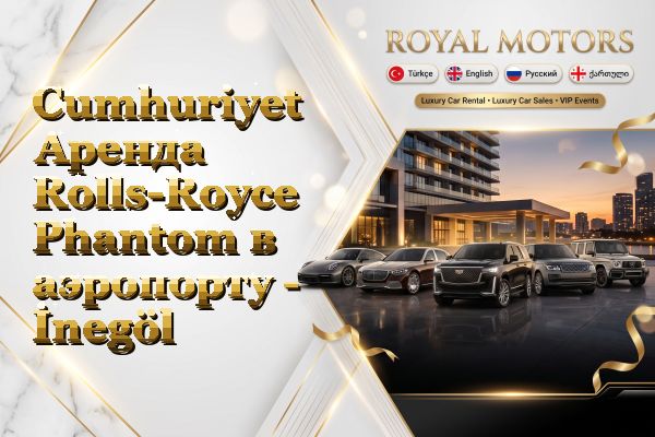 Cumhuriyet Аренда Rolls-Royce Phantom в аэропорту - İnegöl
