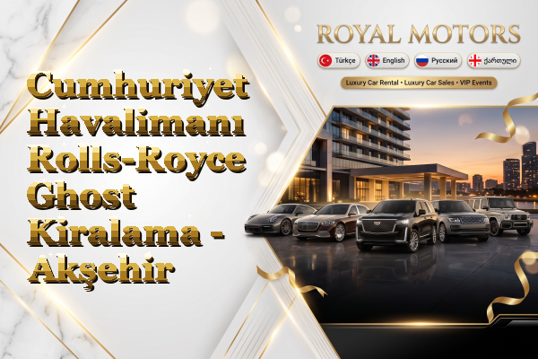 Cumhuriyet Havalimanı Rolls-Royce Ghost Kiralama - Akşehir
