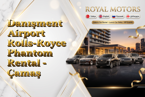 Danışment Airport Rolls-Royce Phantom Rental - Çamaş