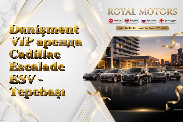 Danişment VIP аренда Cadillac Escalade ESV - Tepebaşı