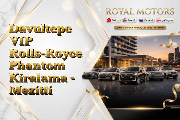 Davultepe VIP Rolls-Royce Phantom Kiralama - Mezitli