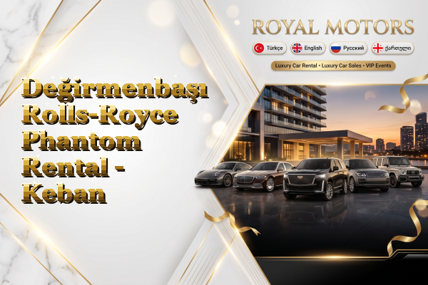 Değirmenbaşı Rolls-Royce Phantom Rental - Keban