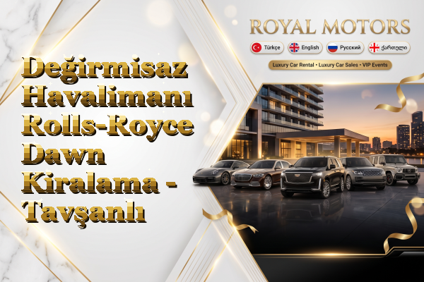 Değirmisaz Havalimanı Rolls-Royce Dawn Kiralama - Tavşanlı