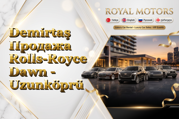 Demirtaş Продажа Rolls-Royce Dawn - Uzunköprü
