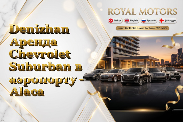 Denizhan Аренда Chevrolet Suburban в аэропорту - Alaca